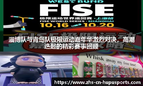 淄博队与青岛队极限运动嘉年华激烈对决,高潮迭起的精彩赛事回顾
