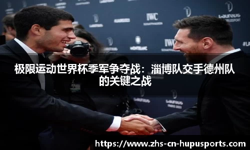 极限运动世界杯季军争夺战:淄博队交手德州队的关键之战