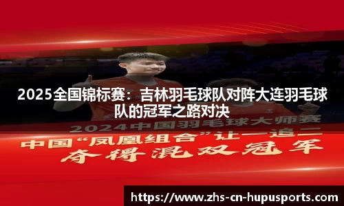 2025全国锦标赛:吉林羽毛球队对阵大连羽毛球队的冠军之路对决