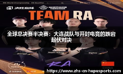 全球总决赛半决赛:大连战队与开封电竞的跌宕起伏对决