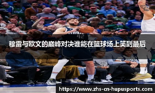 穆雷与欧文的巅峰对决谁能在篮球场上笑到最后